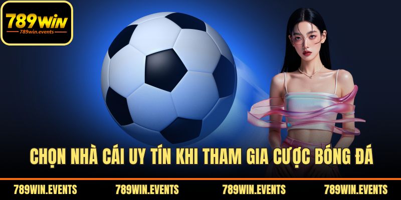 Chọn nhà cái uy tín khi tham gia cược bóng đá