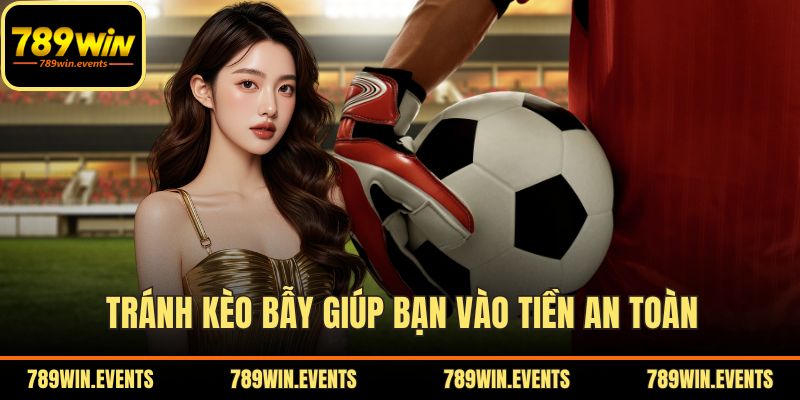Tránh kèo bẫy giúp bạn vào tiền an toàn